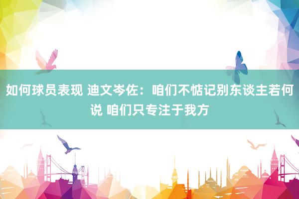 如何球员表现 迪文岑佐：咱们不惦记别东谈主若何说 咱们只专注于我方