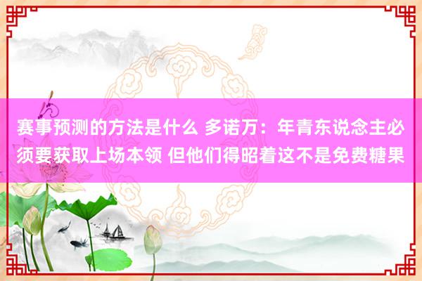 赛事预测的方法是什么 多诺万：年青东说念主必须要获取上场本领 但他们得昭着这不是免费糖果