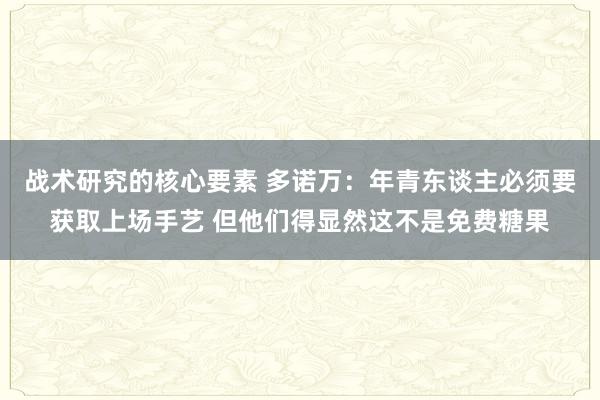 战术研究的核心要素 多诺万：年青东谈主必须要获取上场手艺 但他们得显然这不是免费糖果