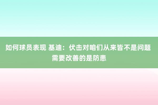 如何球员表现 基迪：伏击对咱们从来皆不是问题 需要改善的是防患