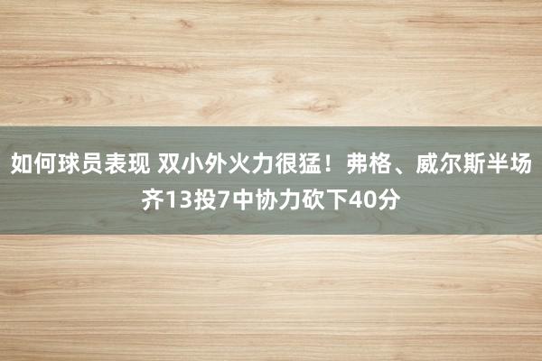 如何球员表现 双小外火力很猛！弗格、威尔斯半场齐13投7中协力砍下40分