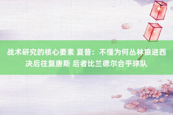 战术研究的核心要素 夏普：不懂为何丛林狼进西决后往复唐斯 后者比兰德尔合乎球队