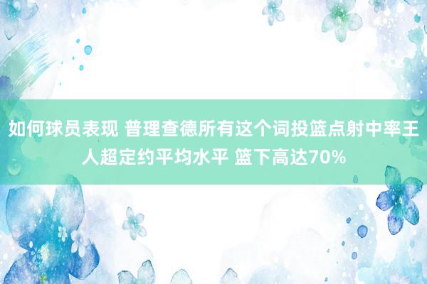 如何球员表现 普理查德所有这个词投篮点射中率王人超定约平均水平 篮下高达70%