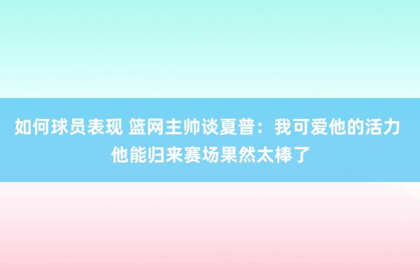 如何球员表现 篮网主帅谈夏普：我可爱他的活力 他能归来赛场果然太棒了