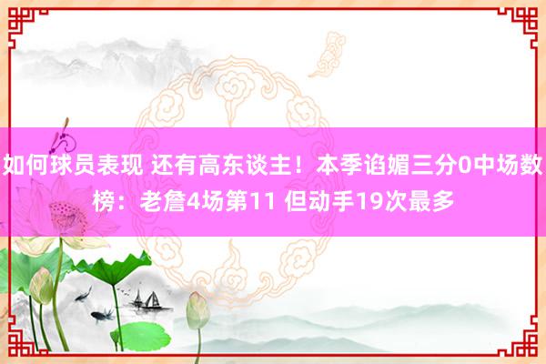 如何球员表现 还有高东谈主！本季谄媚三分0中场数榜：老詹4场第11 但动手19次最多