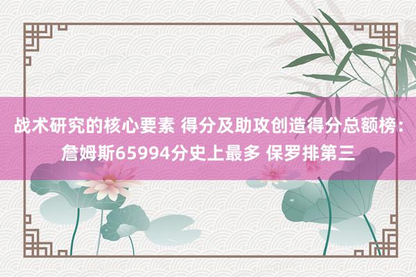 战术研究的核心要素 得分及助攻创造得分总额榜：詹姆斯65994分史上最多 保罗排第三