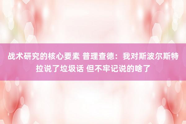 战术研究的核心要素 普理查德：我对斯波尔斯特拉说了垃圾话 但不牢记说的啥了