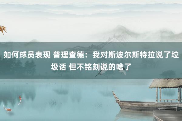 如何球员表现 普理查德：我对斯波尔斯特拉说了垃圾话 但不铭刻说的啥了