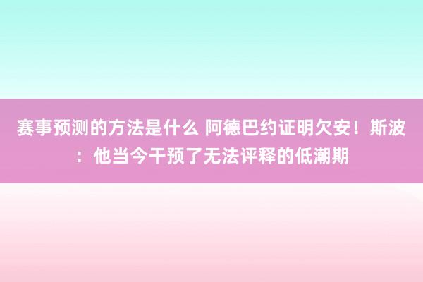 赛事预测的方法是什么 阿德巴约证明欠安！斯波：他当今干预了无法评释的低潮期