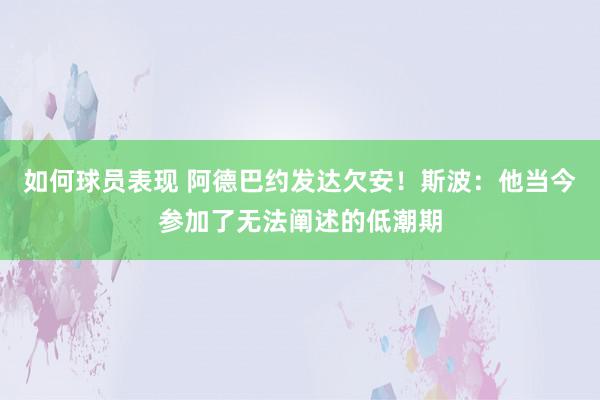 如何球员表现 阿德巴约发达欠安！斯波：他当今参加了无法阐述的低潮期