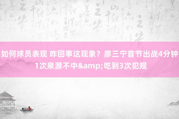 如何球员表现 咋回事这现象？廖三宁首节出战4分钟 1次泉源不中&吃到3次犯规