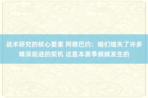 战术研究的核心要素 阿德巴约：咱们错失了许多精深能进的契机 这是本赛季频频发生的