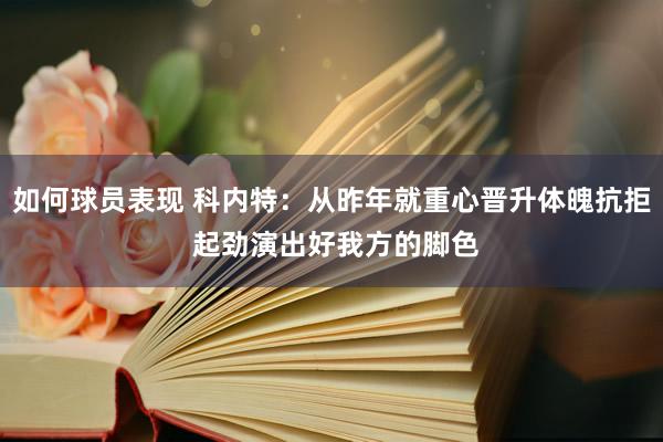 如何球员表现 科内特：从昨年就重心晋升体魄抗拒 起劲演出好我方的脚色