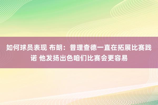 如何球员表现 布朗：普理查德一直在拓展比赛践诺 他发扬出色咱们比赛会更容易