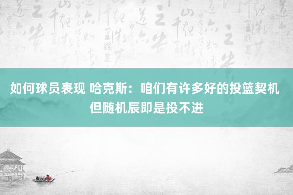 如何球员表现 哈克斯：咱们有许多好的投篮契机 但随机辰即是投不进