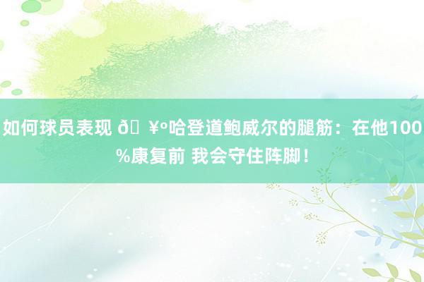 如何球员表现 🥺哈登道鲍威尔的腿筋：在他100%康复前 我会守住阵脚！