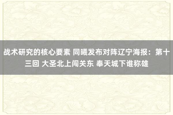 战术研究的核心要素 同曦发布对阵辽宁海报：第十三回 大圣北上闯关东 奉天城下谁称雄