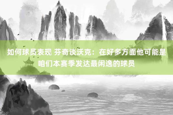 如何球员表现 芬奇谈沃克：在好多方面他可能是咱们本赛季发达最闲逸的球员