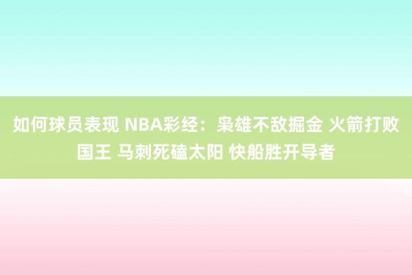 如何球员表现 NBA彩经：枭雄不敌掘金 火箭打败国王 马刺死磕太阳 快船胜开导者