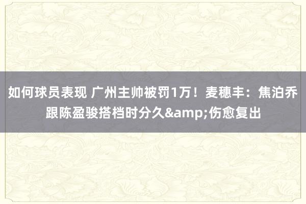 如何球员表现 广州主帅被罚1万！麦穗丰：焦泊乔跟陈盈骏搭档时分久&伤愈复出