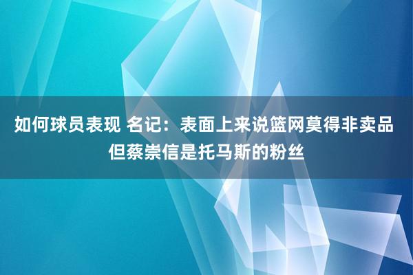 如何球员表现 名记：表面上来说篮网莫得非卖品 但蔡崇信是托马斯的粉丝