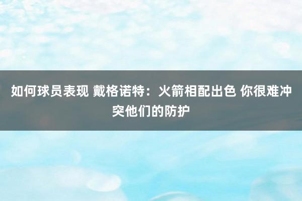 如何球员表现 戴格诺特：火箭相配出色 你很难冲突他们的防护