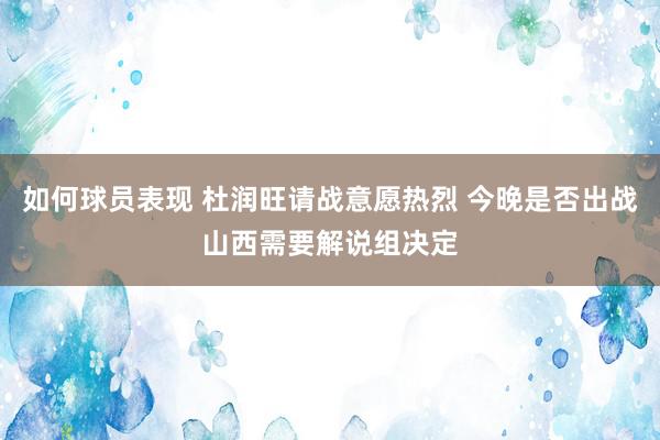 如何球员表现 杜润旺请战意愿热烈 今晚是否出战山西需要解说组决定