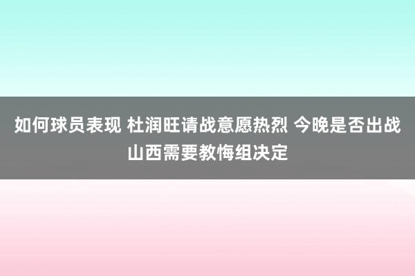 如何球员表现 杜润旺请战意愿热烈 今晚是否出战山西需要教悔组决定