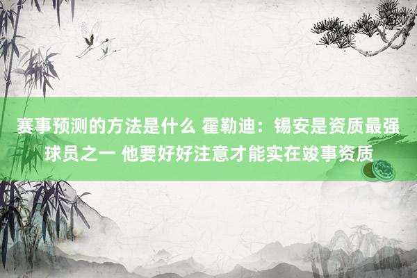 赛事预测的方法是什么 霍勒迪：锡安是资质最强球员之一 他要好好注意才能实在竣事资质