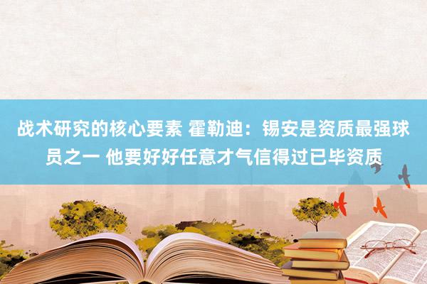 战术研究的核心要素 霍勒迪：锡安是资质最强球员之一 他要好好任意才气信得过已毕资质