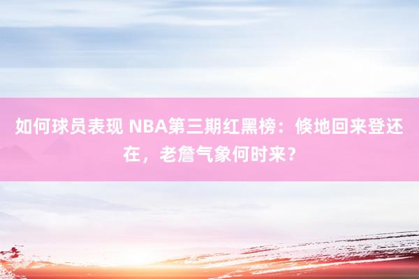 如何球员表现 NBA第三期红黑榜：倏地回来登还在，老詹气象何时来？