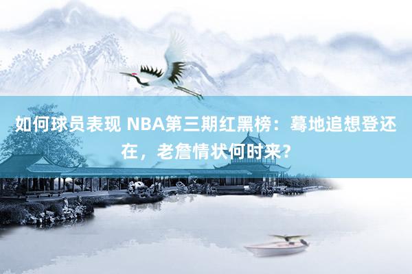 如何球员表现 NBA第三期红黑榜：蓦地追想登还在，老詹情状何时来？