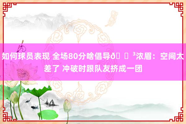 如何球员表现 全场80分啥倡导😳浓眉：空间太差了 冲破时跟队友挤成一团