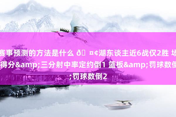 赛事预测的方法是什么 🤢湖东谈主近6战仅2胜 场均得分&三分射中率定约倒1 篮板&罚球数倒2