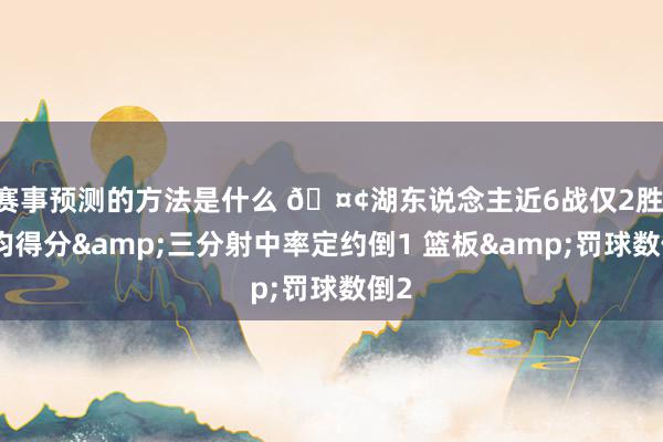 赛事预测的方法是什么 🤢湖东说念主近6战仅2胜 场均得分&三分射中率定约倒1 篮板&罚球数倒2