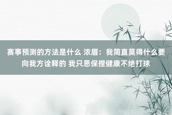 赛事预测的方法是什么 浓眉：我简直莫得什么要向我方诠释的 我只思保捏健康不绝打球