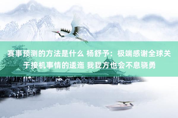 赛事预测的方法是什么 杨舒予：极端感谢全球关于接机事情的逶迤 我我方也会不息骁勇