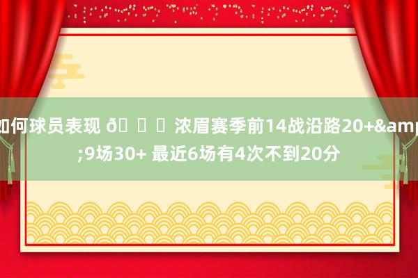 如何球员表现 👀浓眉赛季前14战沿路20+&9场30+ 最近6场有4次不到20分