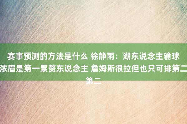 赛事预测的方法是什么 徐静雨：湖东说念主输球浓眉是第一累赘东说念主 詹姆斯很拉但也只可排第二