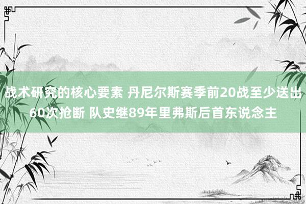 战术研究的核心要素 丹尼尔斯赛季前20战至少送出60次抢断 队史继89年里弗斯后首东说念主