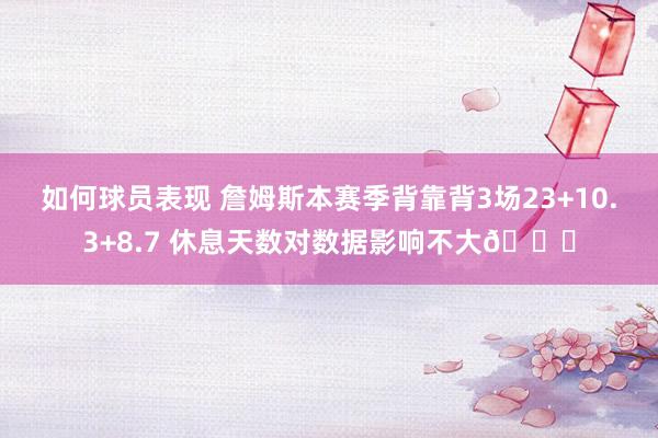 如何球员表现 詹姆斯本赛季背靠背3场23+10.3+8.7 休息天数对数据影响不大😐