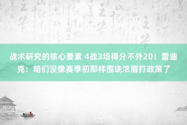 战术研究的核心要素 4战3场得分不外20！雷迪克：咱们没像赛季初那样围绕浓眉打政策了