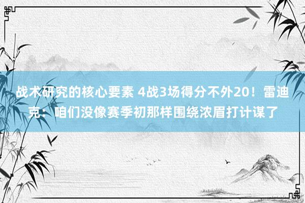 战术研究的核心要素 4战3场得分不外20！雷迪克：咱们没像赛季初那样围绕浓眉打计谋了