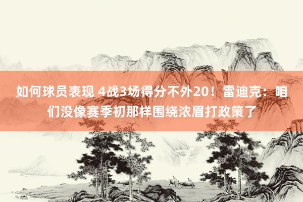 如何球员表现 4战3场得分不外20！雷迪克：咱们没像赛季初那样围绕浓眉打政策了