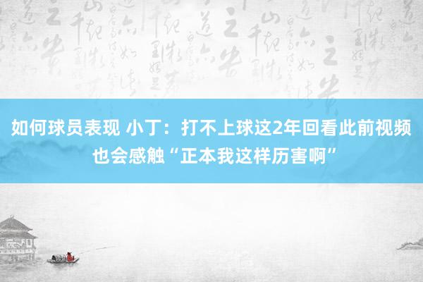 如何球员表现 小丁：打不上球这2年回看此前视频 也会感触“正本我这样历害啊”