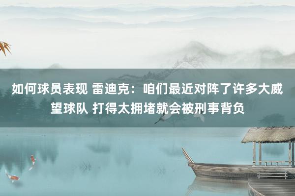 如何球员表现 雷迪克：咱们最近对阵了许多大威望球队 打得太拥堵就会被刑事背负