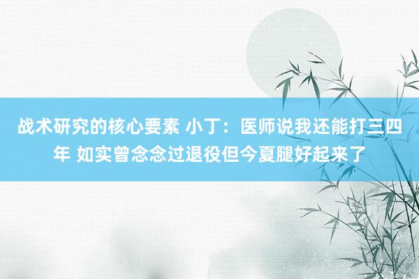 战术研究的核心要素 小丁：医师说我还能打三四年 如实曾念念过退役但今夏腿好起来了