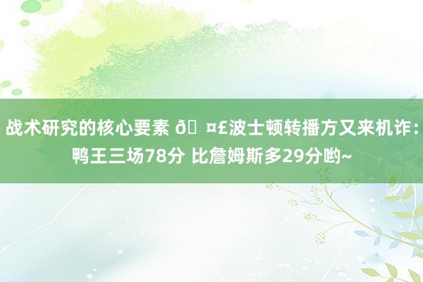 战术研究的核心要素 🤣波士顿转播方又来机诈：鸭王三场78分 比詹姆斯多29分哟~