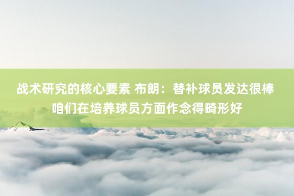 战术研究的核心要素 布朗：替补球员发达很棒 咱们在培养球员方面作念得畸形好