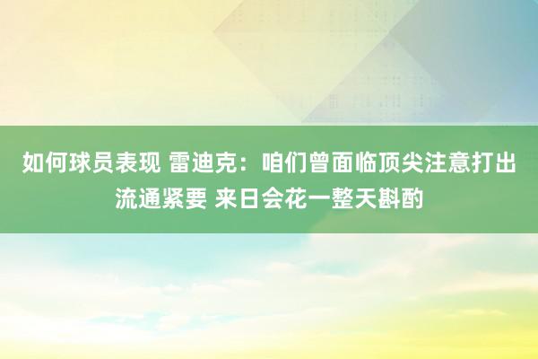 如何球员表现 雷迪克：咱们曾面临顶尖注意打出流通紧要 来日会花一整天斟酌